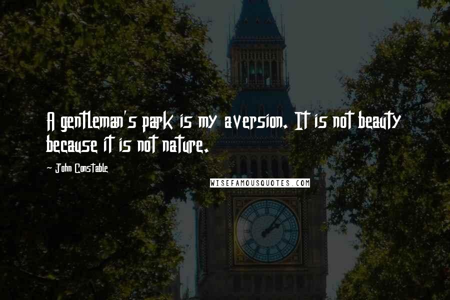 John Constable Quotes: A gentleman's park is my aversion. It is not beauty because it is not nature.