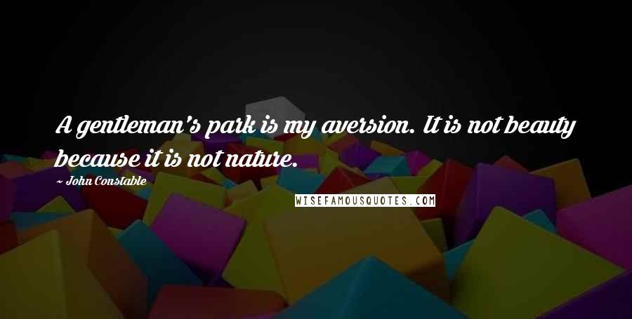 John Constable Quotes: A gentleman's park is my aversion. It is not beauty because it is not nature.