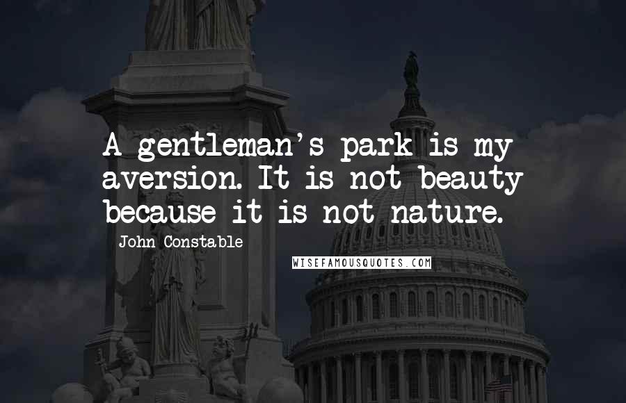 John Constable Quotes: A gentleman's park is my aversion. It is not beauty because it is not nature.
