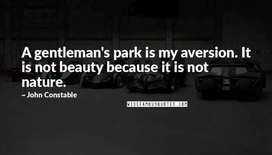 John Constable Quotes: A gentleman's park is my aversion. It is not beauty because it is not nature.