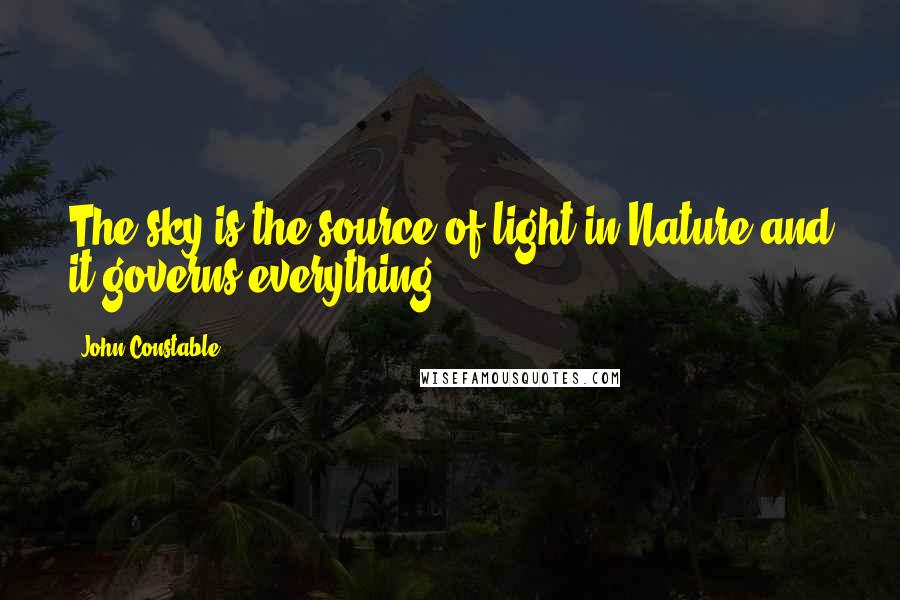 John Constable Quotes: The sky is the source of light in Nature and it governs everything.