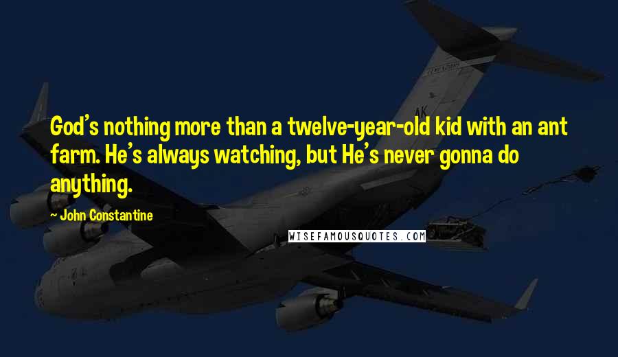 John Constantine Quotes: God's nothing more than a twelve-year-old kid with an ant farm. He's always watching, but He's never gonna do anything.