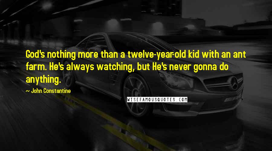 John Constantine Quotes: God's nothing more than a twelve-year-old kid with an ant farm. He's always watching, but He's never gonna do anything.