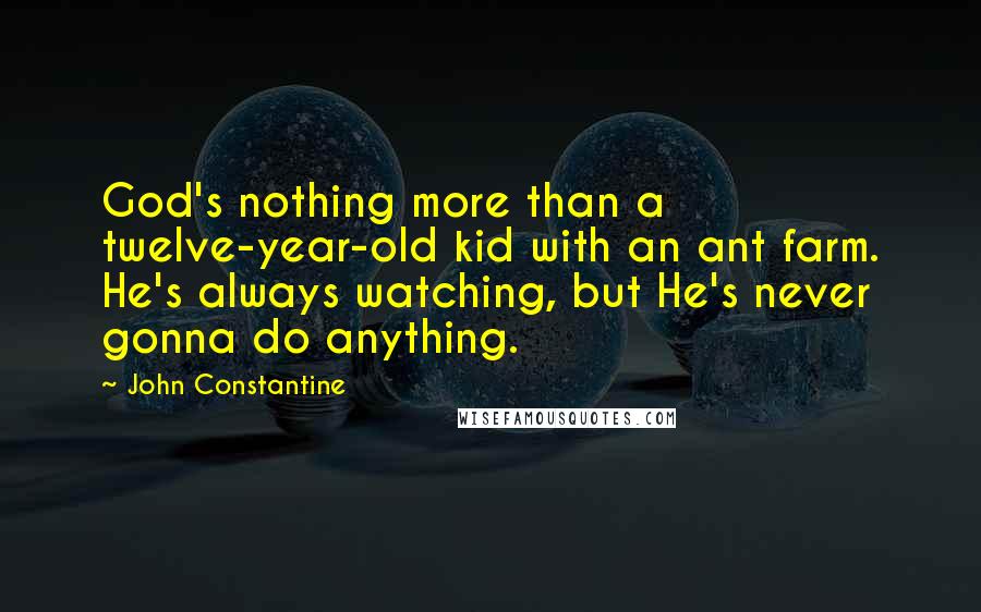 John Constantine Quotes: God's nothing more than a twelve-year-old kid with an ant farm. He's always watching, but He's never gonna do anything.