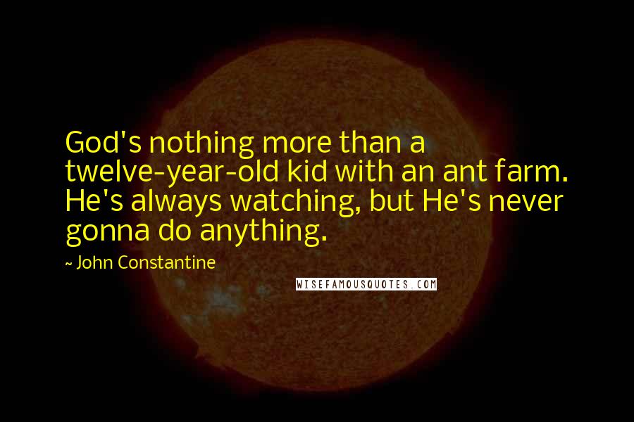 John Constantine Quotes: God's nothing more than a twelve-year-old kid with an ant farm. He's always watching, but He's never gonna do anything.