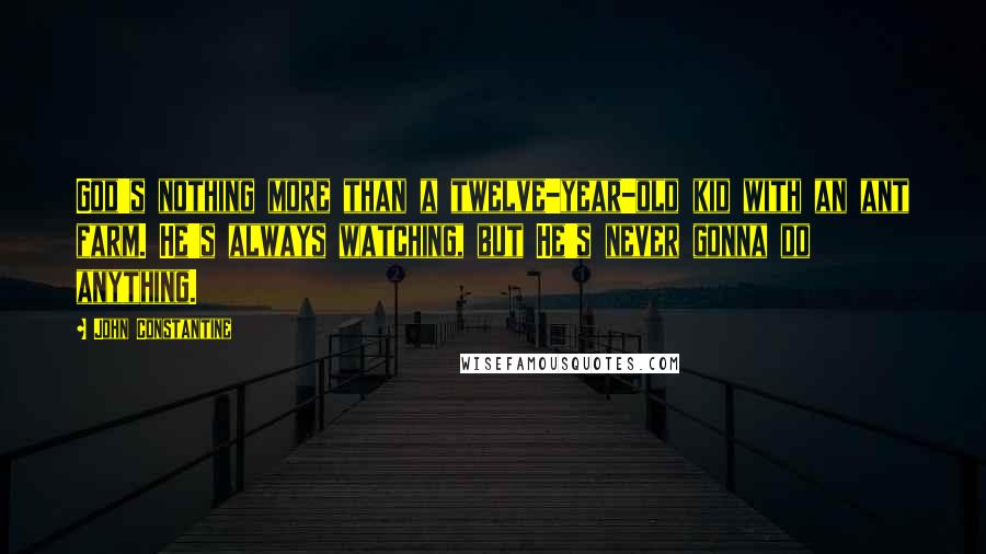 John Constantine Quotes: God's nothing more than a twelve-year-old kid with an ant farm. He's always watching, but He's never gonna do anything.