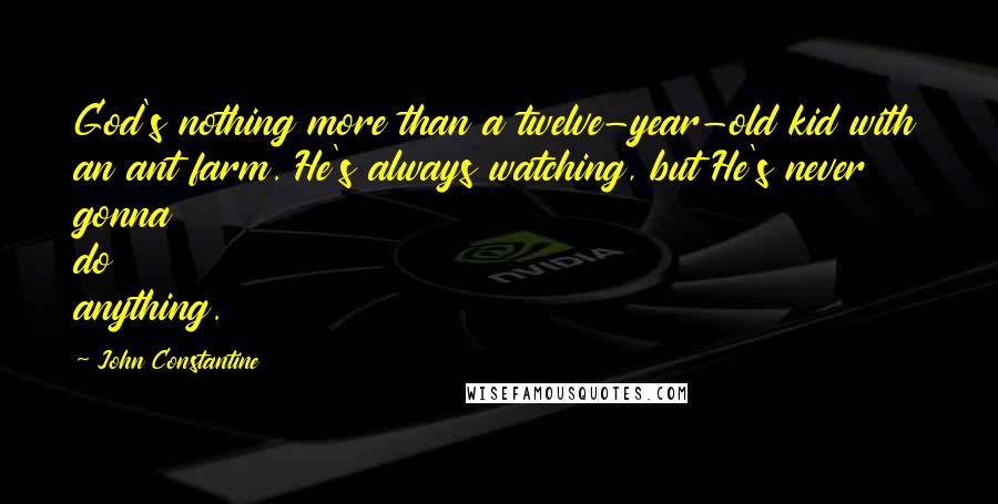 John Constantine Quotes: God's nothing more than a twelve-year-old kid with an ant farm. He's always watching, but He's never gonna do anything.