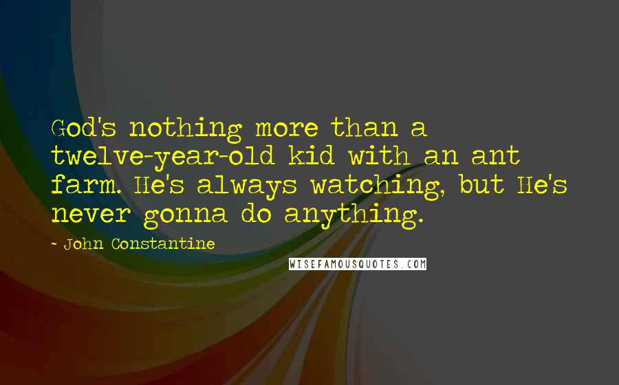 John Constantine Quotes: God's nothing more than a twelve-year-old kid with an ant farm. He's always watching, but He's never gonna do anything.