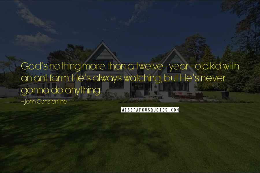 John Constantine Quotes: God's nothing more than a twelve-year-old kid with an ant farm. He's always watching, but He's never gonna do anything.