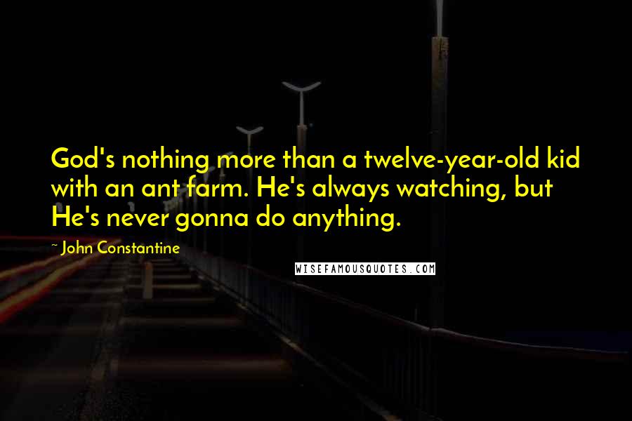 John Constantine Quotes: God's nothing more than a twelve-year-old kid with an ant farm. He's always watching, but He's never gonna do anything.