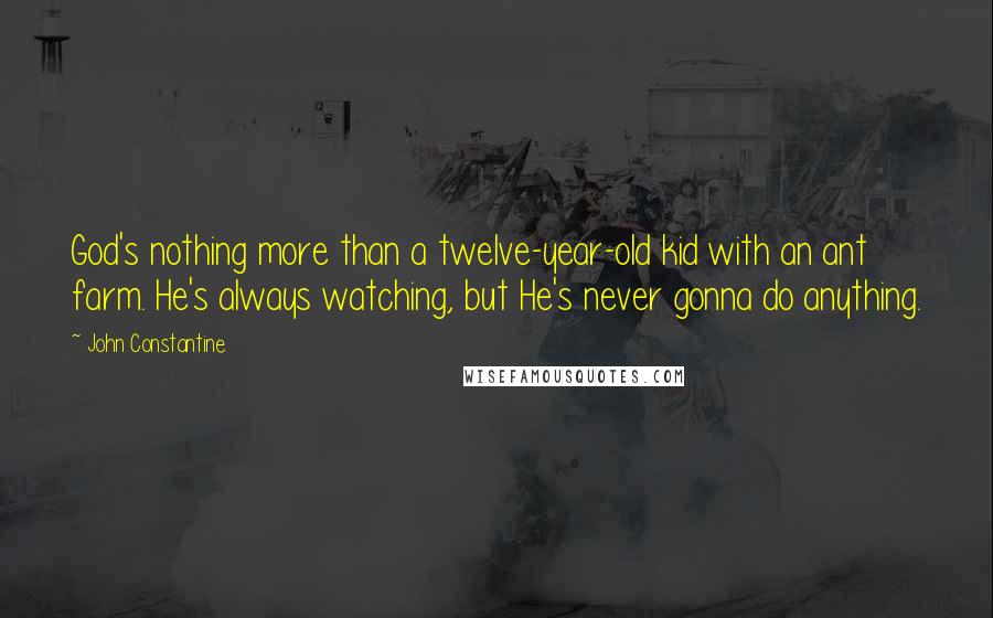 John Constantine Quotes: God's nothing more than a twelve-year-old kid with an ant farm. He's always watching, but He's never gonna do anything.