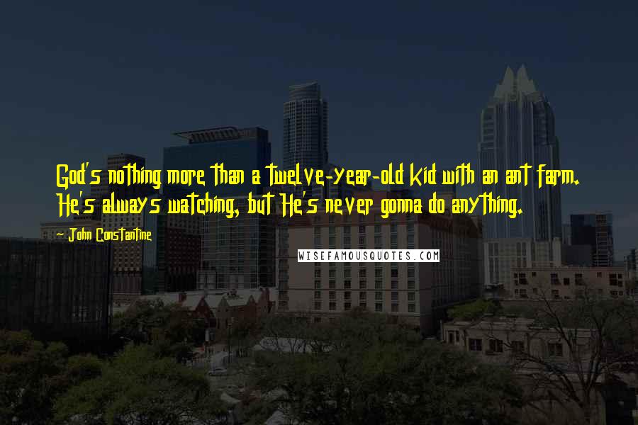 John Constantine Quotes: God's nothing more than a twelve-year-old kid with an ant farm. He's always watching, but He's never gonna do anything.