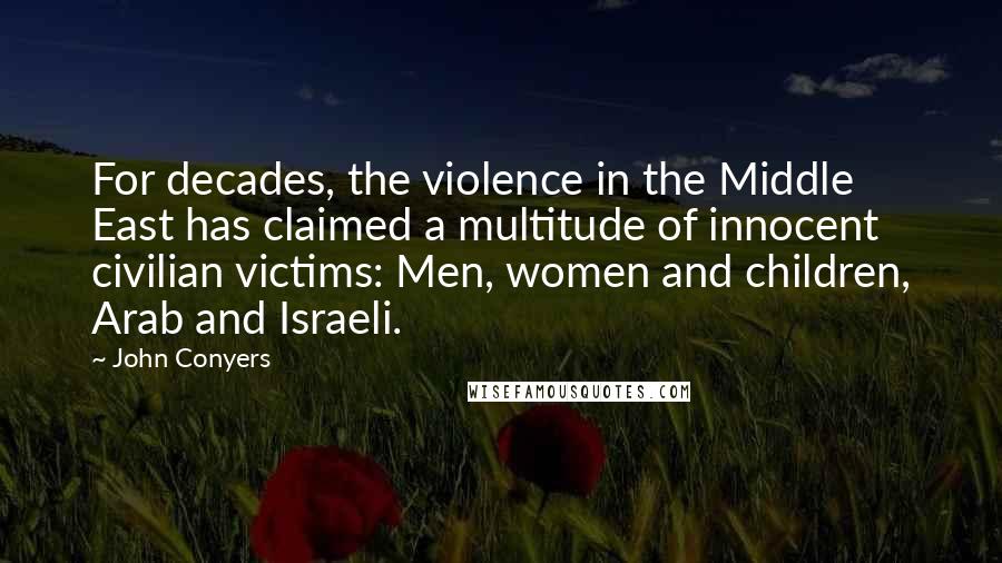 John Conyers Quotes: For decades, the violence in the Middle East has claimed a multitude of innocent civilian victims: Men, women and children, Arab and Israeli.