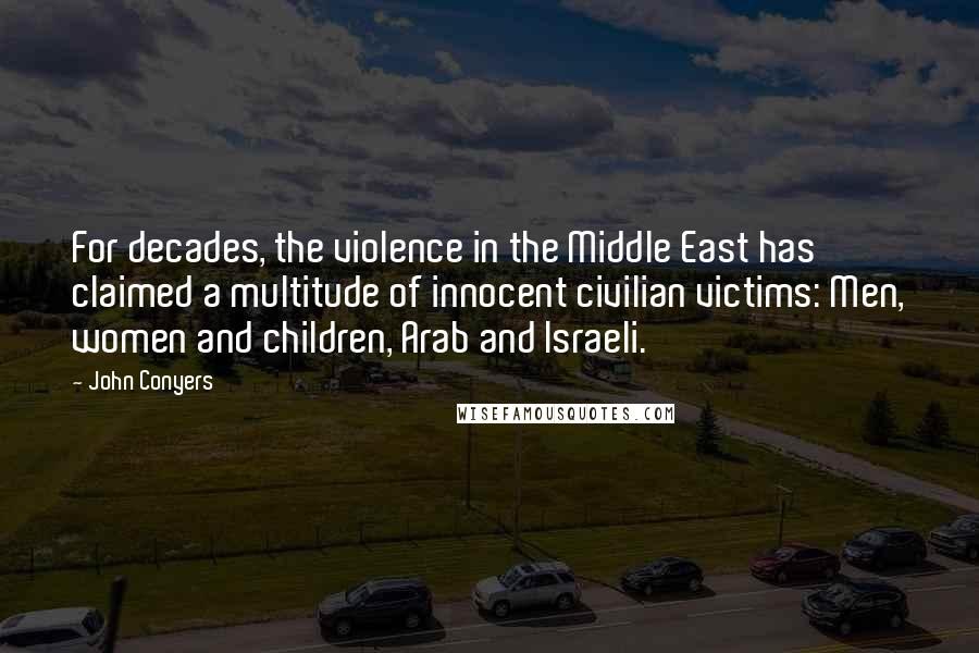 John Conyers Quotes: For decades, the violence in the Middle East has claimed a multitude of innocent civilian victims: Men, women and children, Arab and Israeli.