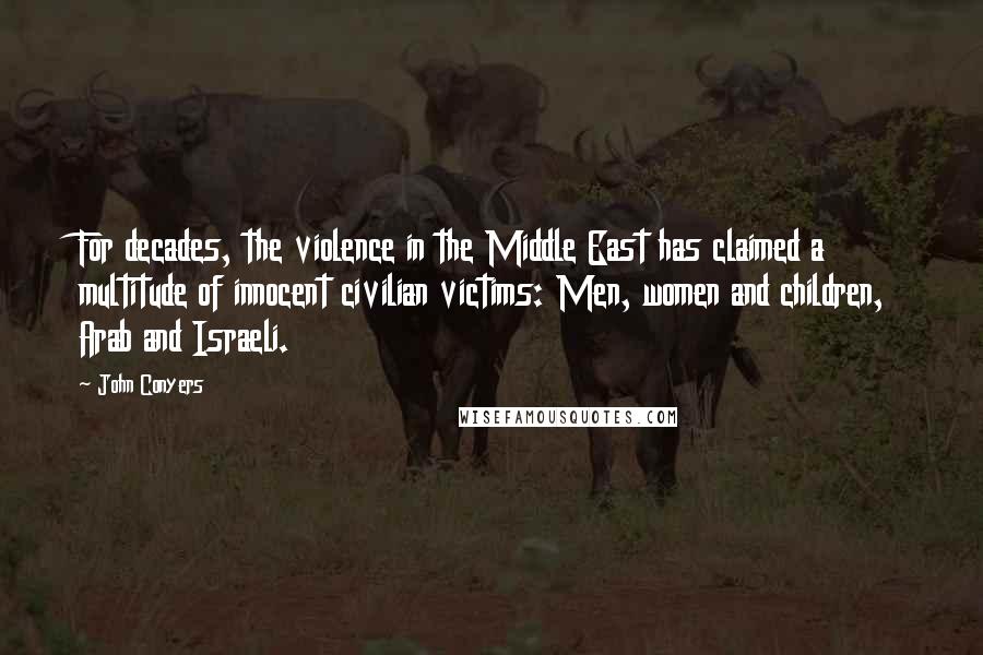 John Conyers Quotes: For decades, the violence in the Middle East has claimed a multitude of innocent civilian victims: Men, women and children, Arab and Israeli.