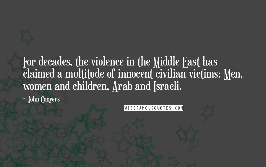 John Conyers Quotes: For decades, the violence in the Middle East has claimed a multitude of innocent civilian victims: Men, women and children, Arab and Israeli.