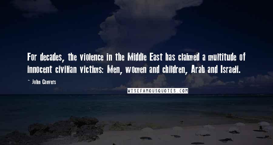 John Conyers Quotes: For decades, the violence in the Middle East has claimed a multitude of innocent civilian victims: Men, women and children, Arab and Israeli.