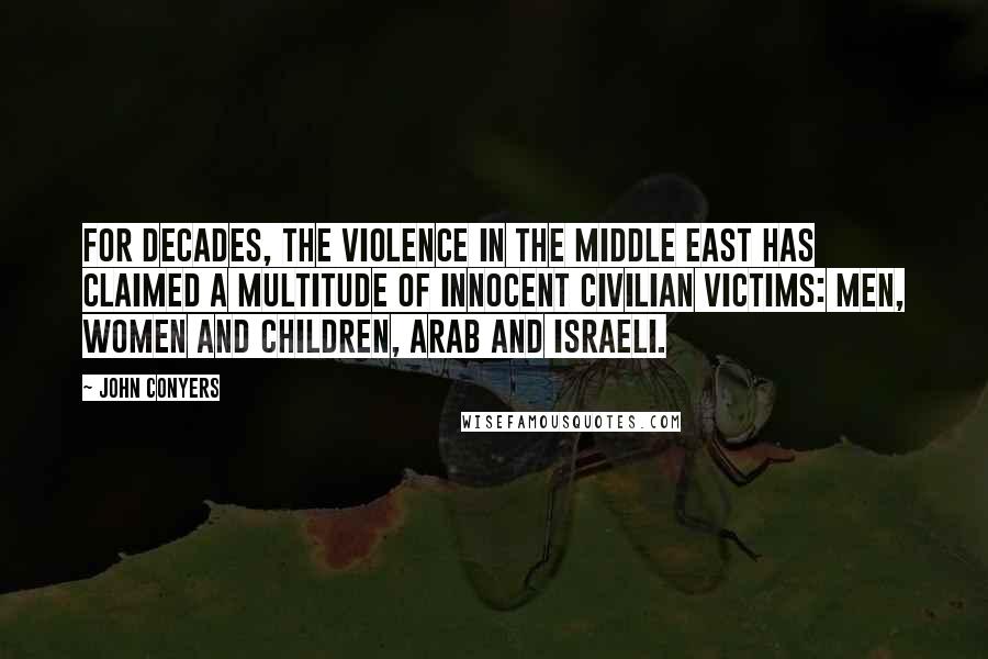 John Conyers Quotes: For decades, the violence in the Middle East has claimed a multitude of innocent civilian victims: Men, women and children, Arab and Israeli.