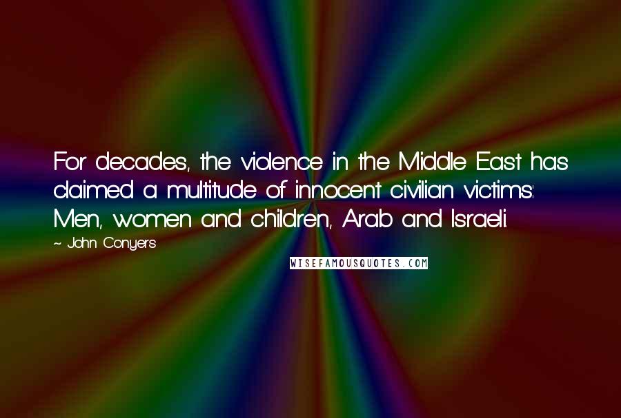 John Conyers Quotes: For decades, the violence in the Middle East has claimed a multitude of innocent civilian victims: Men, women and children, Arab and Israeli.