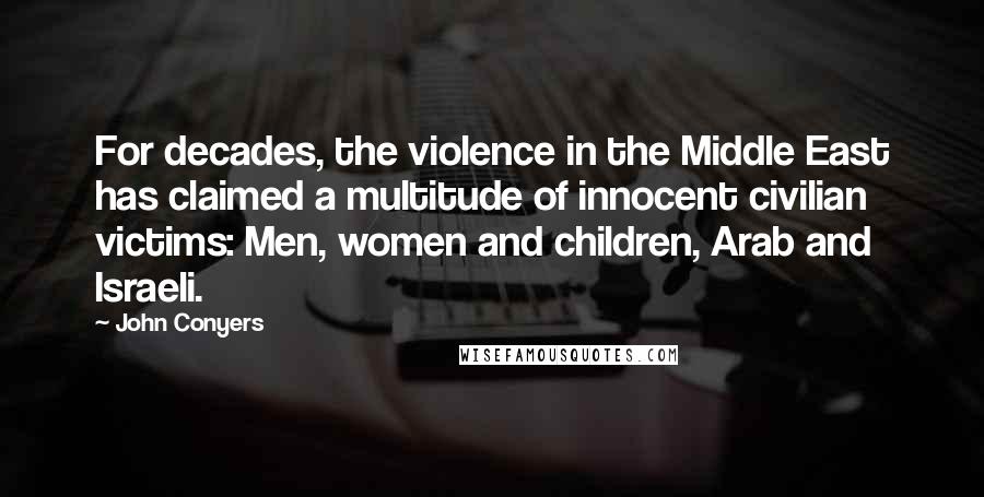 John Conyers Quotes: For decades, the violence in the Middle East has claimed a multitude of innocent civilian victims: Men, women and children, Arab and Israeli.