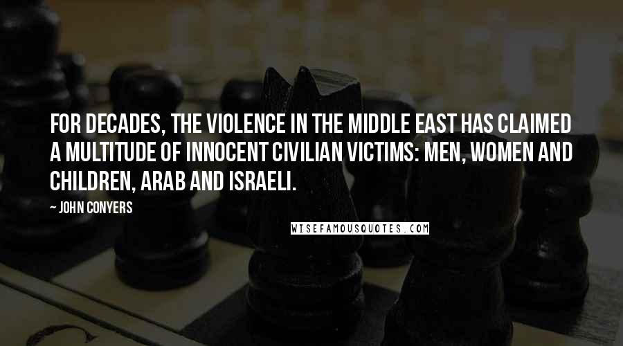 John Conyers Quotes: For decades, the violence in the Middle East has claimed a multitude of innocent civilian victims: Men, women and children, Arab and Israeli.