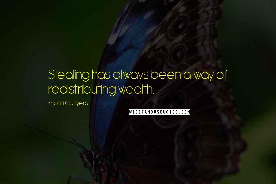 John Conyers Quotes: Stealing has always been a way of redistributing wealth.