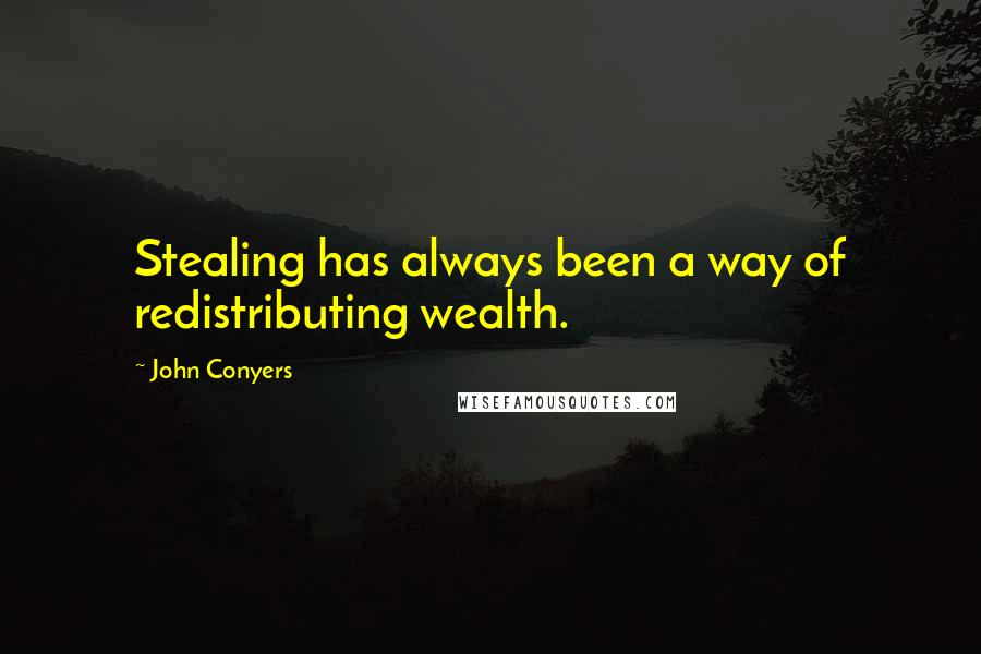 John Conyers Quotes: Stealing has always been a way of redistributing wealth.