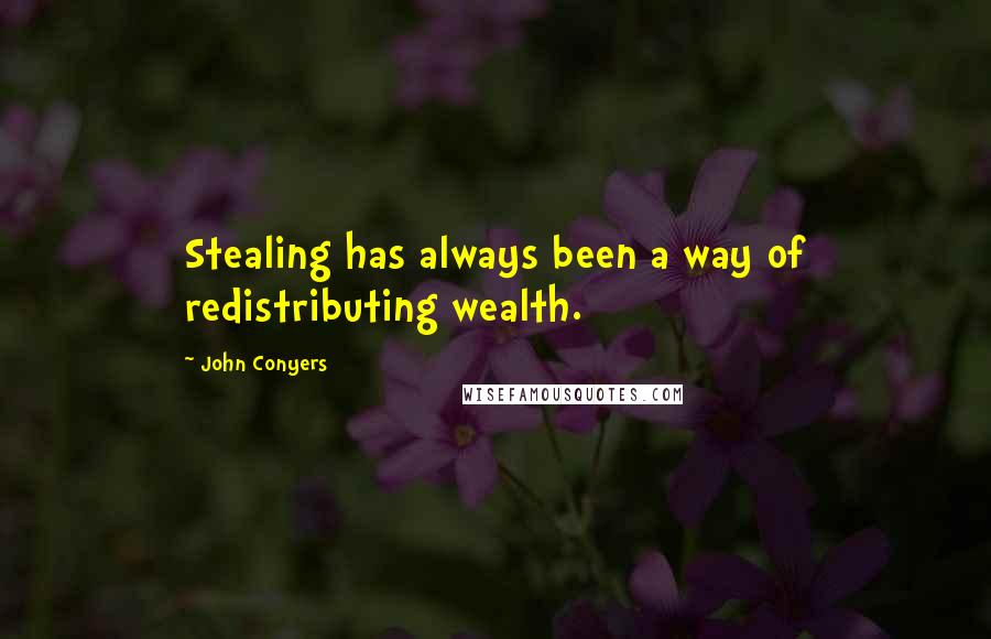 John Conyers Quotes: Stealing has always been a way of redistributing wealth.