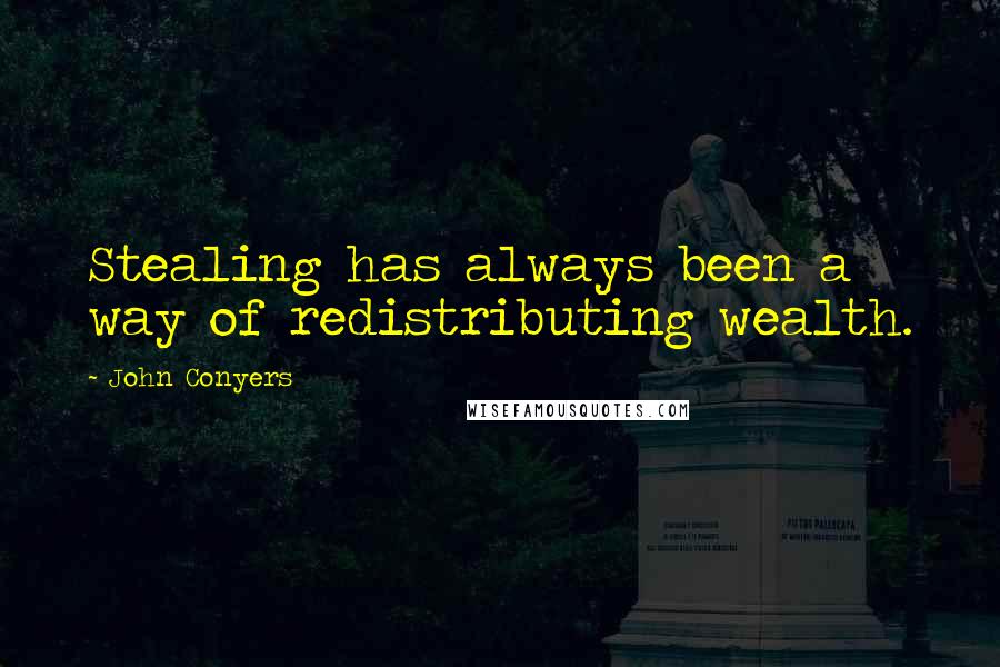 John Conyers Quotes: Stealing has always been a way of redistributing wealth.