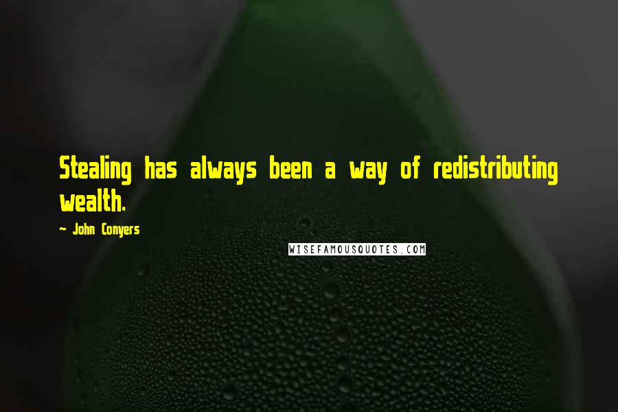 John Conyers Quotes: Stealing has always been a way of redistributing wealth.