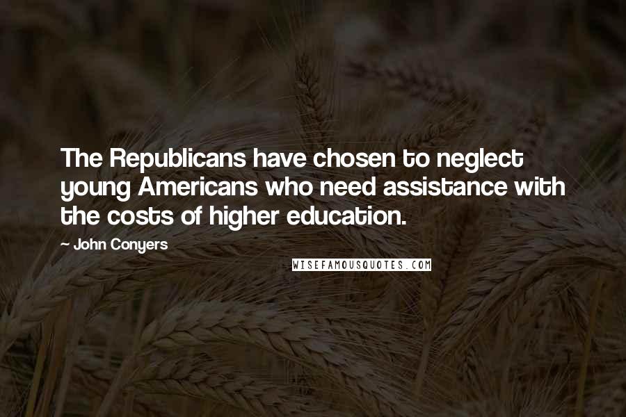 John Conyers Quotes: The Republicans have chosen to neglect young Americans who need assistance with the costs of higher education.