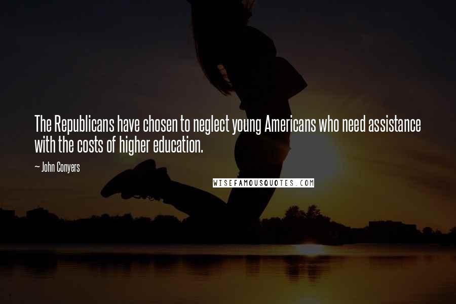 John Conyers Quotes: The Republicans have chosen to neglect young Americans who need assistance with the costs of higher education.