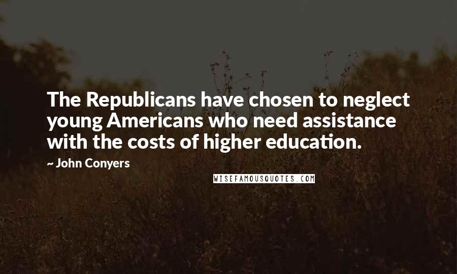 John Conyers Quotes: The Republicans have chosen to neglect young Americans who need assistance with the costs of higher education.