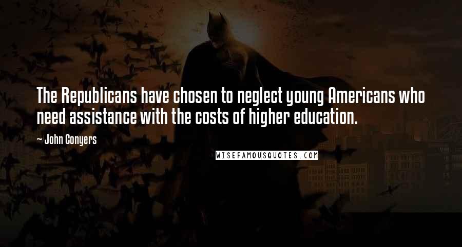 John Conyers Quotes: The Republicans have chosen to neglect young Americans who need assistance with the costs of higher education.