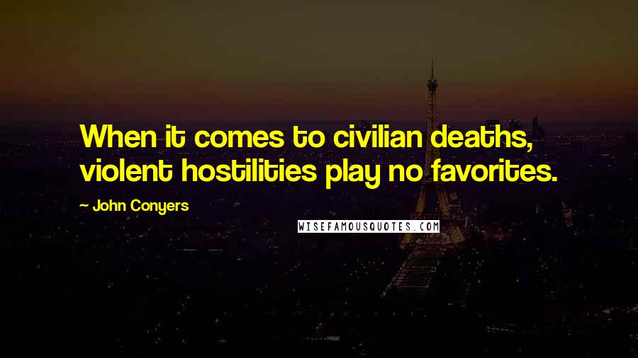 John Conyers Quotes: When it comes to civilian deaths, violent hostilities play no favorites.