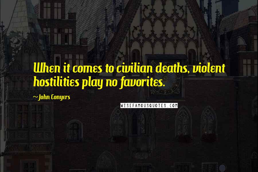 John Conyers Quotes: When it comes to civilian deaths, violent hostilities play no favorites.
