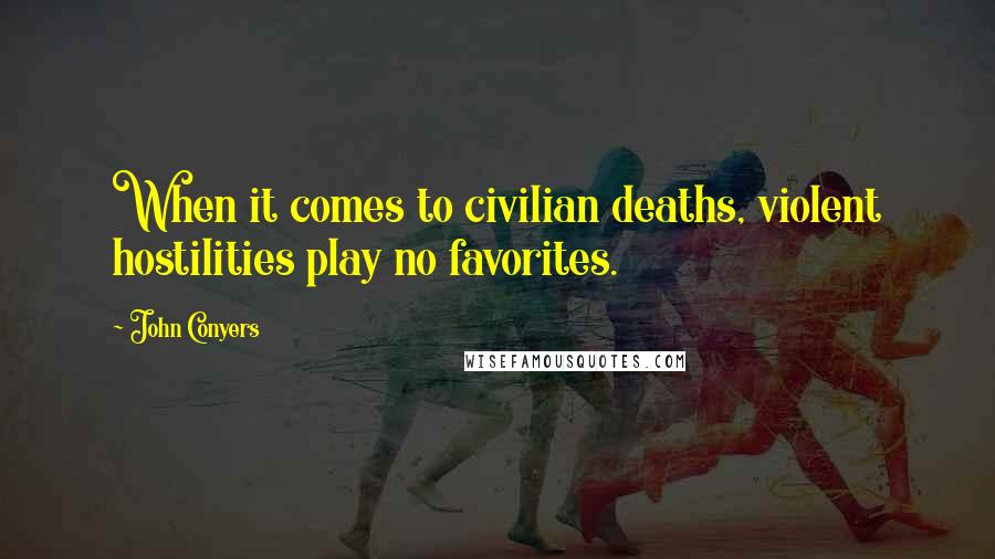 John Conyers Quotes: When it comes to civilian deaths, violent hostilities play no favorites.