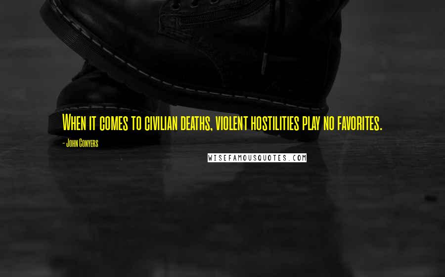 John Conyers Quotes: When it comes to civilian deaths, violent hostilities play no favorites.