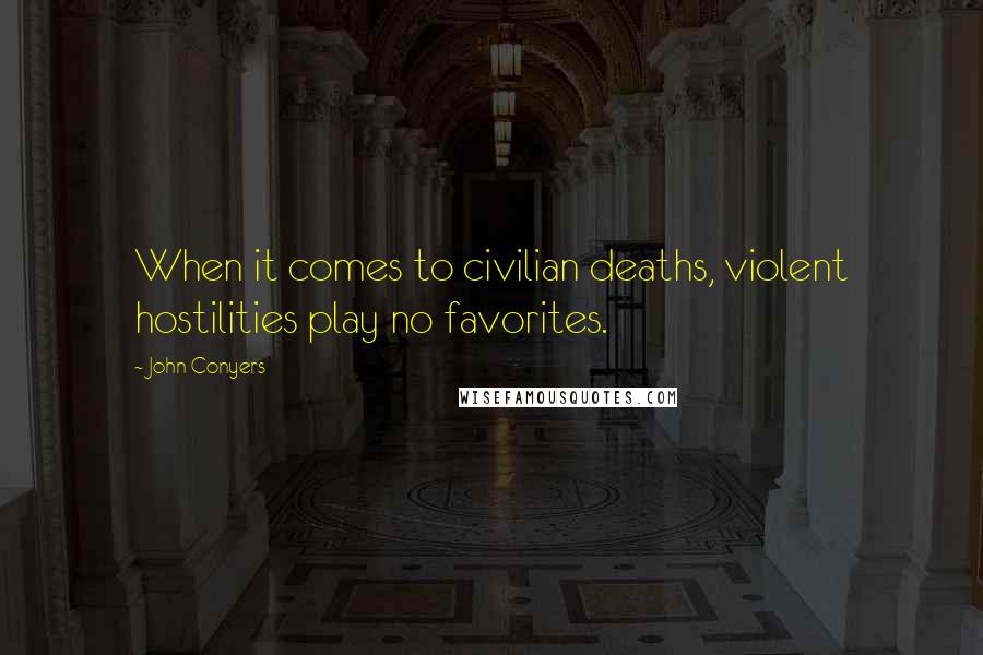 John Conyers Quotes: When it comes to civilian deaths, violent hostilities play no favorites.