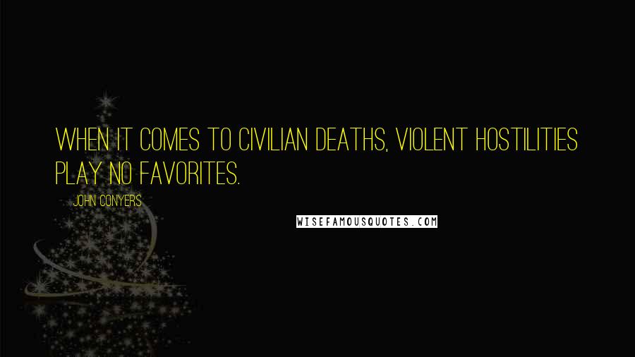 John Conyers Quotes: When it comes to civilian deaths, violent hostilities play no favorites.