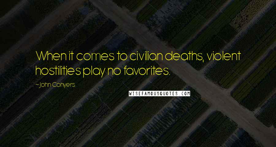 John Conyers Quotes: When it comes to civilian deaths, violent hostilities play no favorites.
