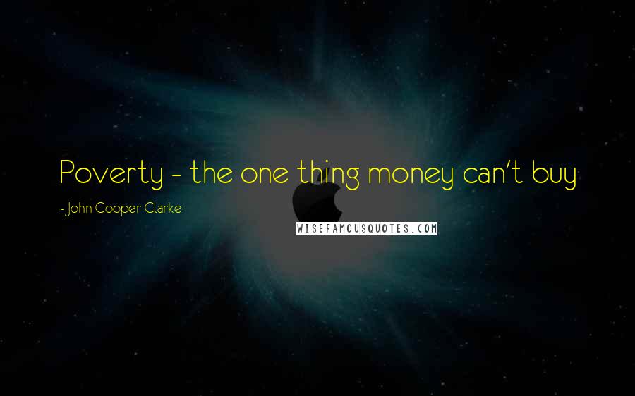 John Cooper Clarke Quotes: Poverty - the one thing money can't buy