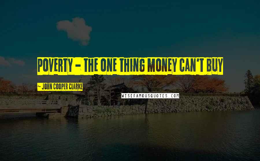 John Cooper Clarke Quotes: Poverty - the one thing money can't buy