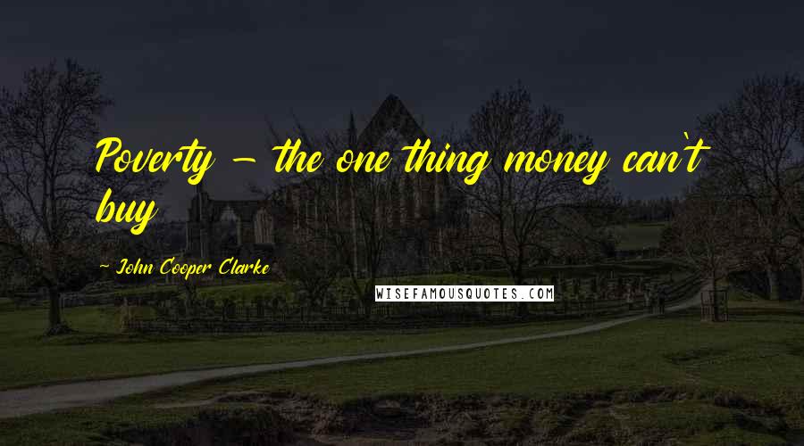 John Cooper Clarke Quotes: Poverty - the one thing money can't buy