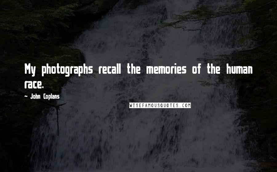 John Coplans Quotes: My photographs recall the memories of the human race.