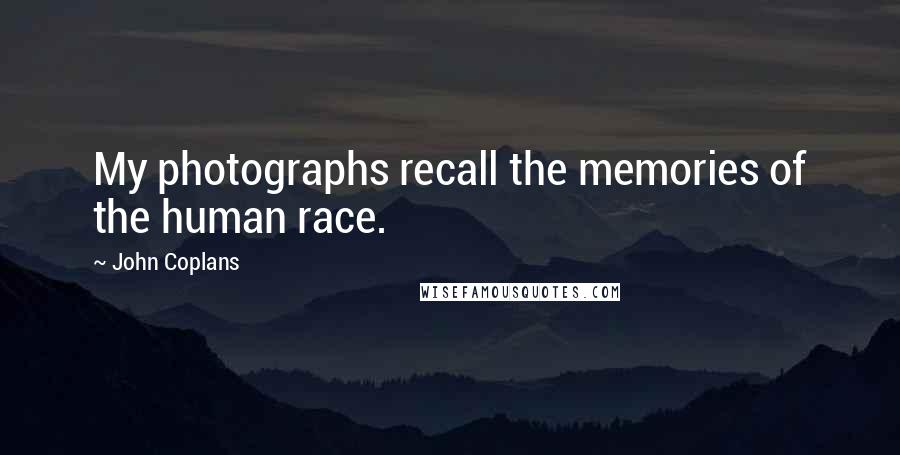 John Coplans Quotes: My photographs recall the memories of the human race.