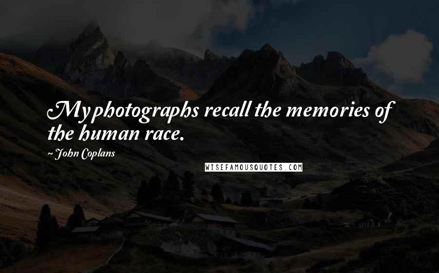 John Coplans Quotes: My photographs recall the memories of the human race.