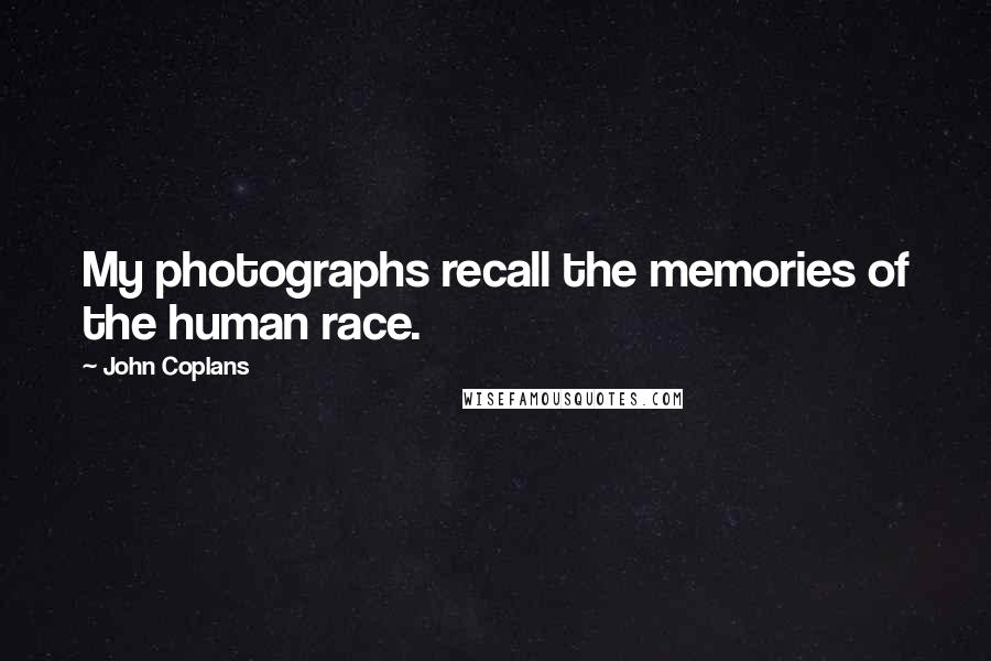 John Coplans Quotes: My photographs recall the memories of the human race.