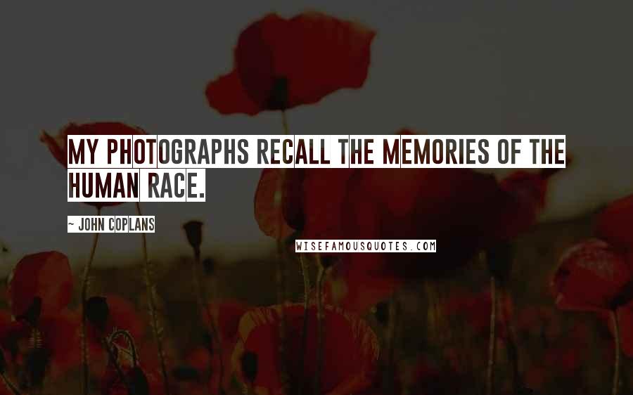 John Coplans Quotes: My photographs recall the memories of the human race.