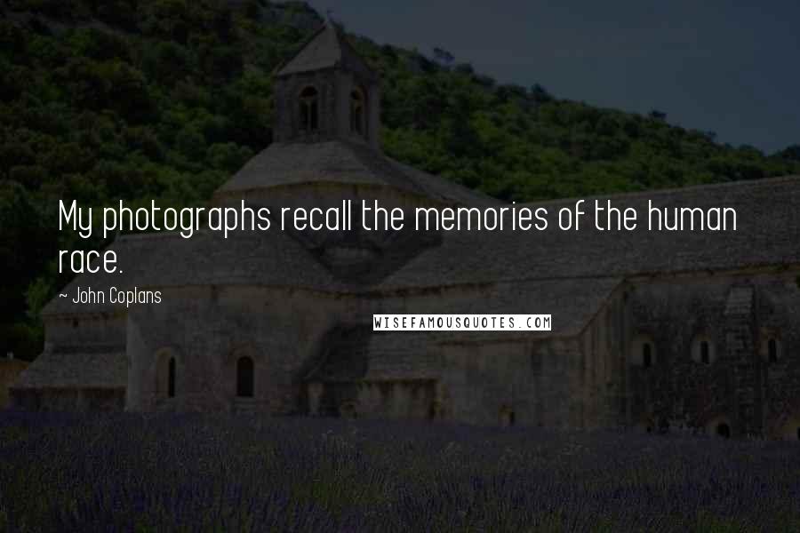 John Coplans Quotes: My photographs recall the memories of the human race.